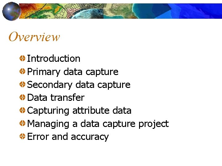 Overview Introduction Primary data capture Secondary data capture Data transfer Capturing attribute data Managing