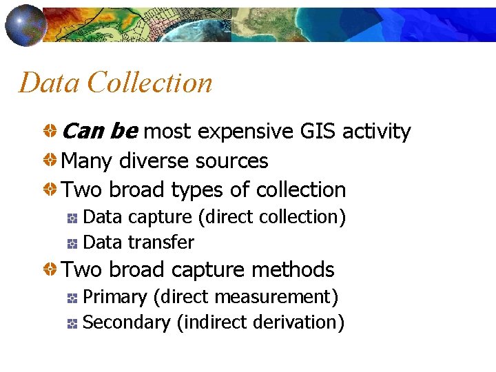 Data Collection Can be most expensive GIS activity Many diverse sources Two broad types