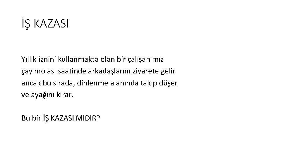 İŞ KAZASI Yıllık iznini kullanmakta olan bir çalışanımız çay molası saatinde arkadaşlarını ziyarete gelir