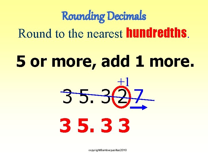 Rounding Decimals Round to the nearest hundredths. 5 or more, add 1 more. +1