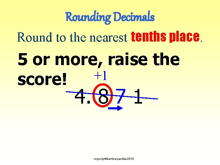 Rounding Decimals Round to the nearest tenths place. 5 or more, raise the +1