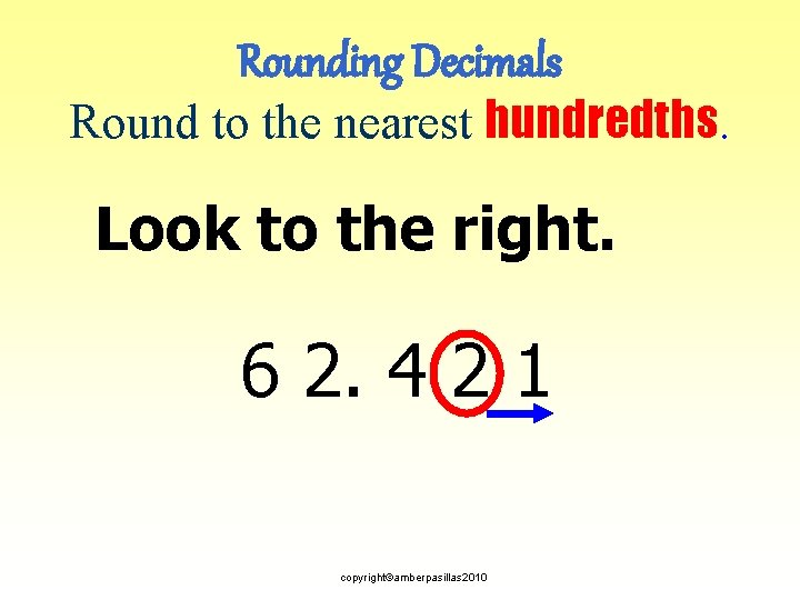 Rounding Decimals Round to the nearest hundredths. Look to the right. 6 2. 4