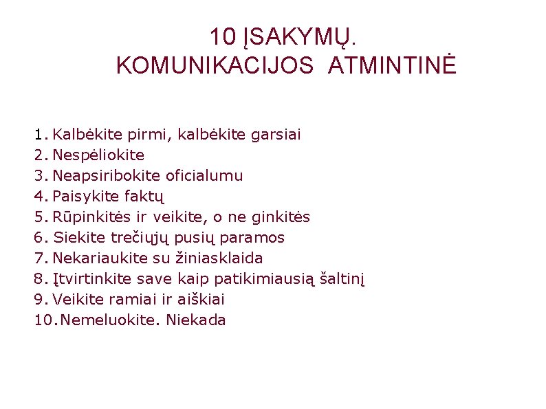 10 ĮSAKYMŲ. KOMUNIKACIJOS ATMINTINĖ 1. Kalbėkite pirmi, kalbėkite garsiai 2. Nespėliokite 3. Neapsiribokite oficialumu