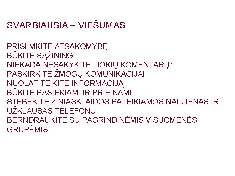 SVARBIAUSIA – VIEŠUMAS PRISIIMKITE ATSAKOMYBĘ BŪKITE SĄŽININGI NIEKADA NESAKYKITE „JOKIŲ KOMENTARŲ“ PASKIRKITE ŽMOGŲ KOMUNIKACIJAI