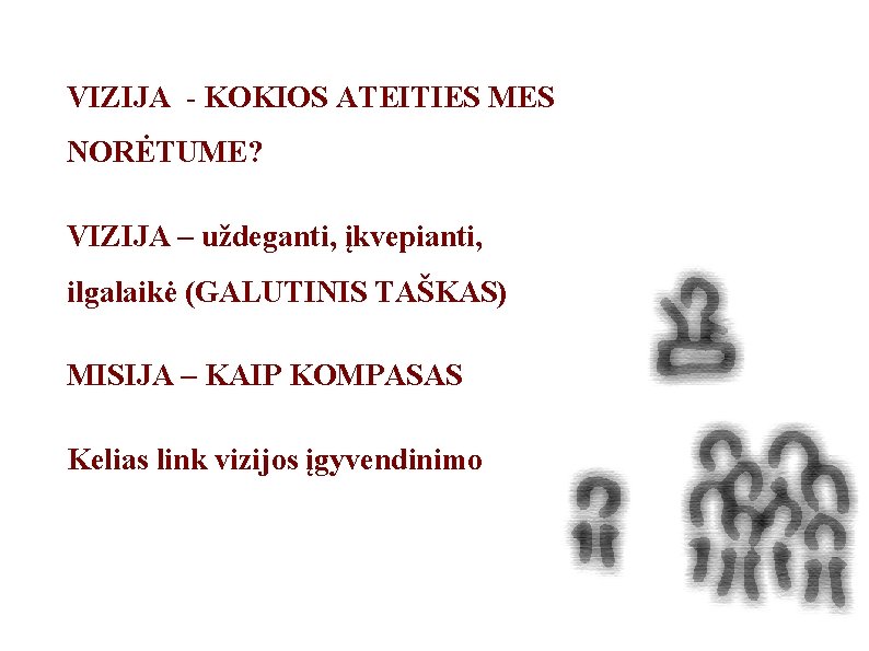 VIZIJA - KOKIOS ATEITIES MES NORĖTUME? VIZIJA – uždeganti, įkvepianti, ilgalaikė (GALUTINIS TAŠKAS) MISIJA