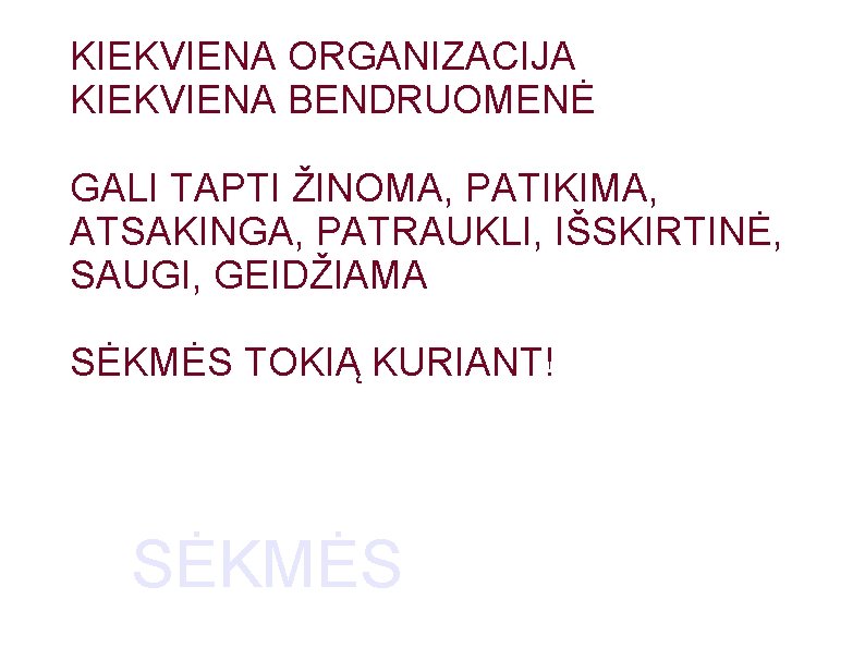 KIEKVIENA ORGANIZACIJA KIEKVIENA BENDRUOMENĖ GALI TAPTI ŽINOMA, PATIKIMA, ATSAKINGA, PATRAUKLI, IŠSKIRTINĖ, SAUGI, GEIDŽIAMA SĖKMĖS