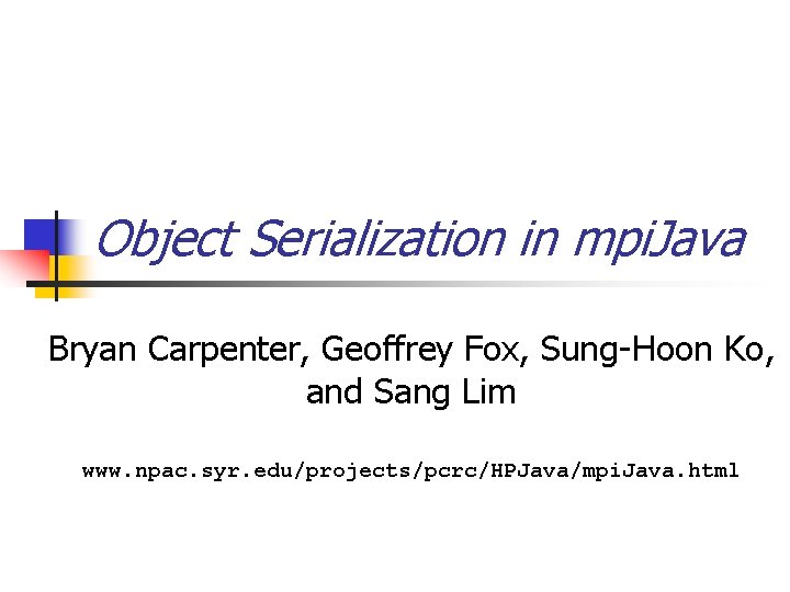 Object Serialization in mpi. Java Bryan Carpenter, Geoffrey Fox, Sung-Hoon Ko, and Sang Lim