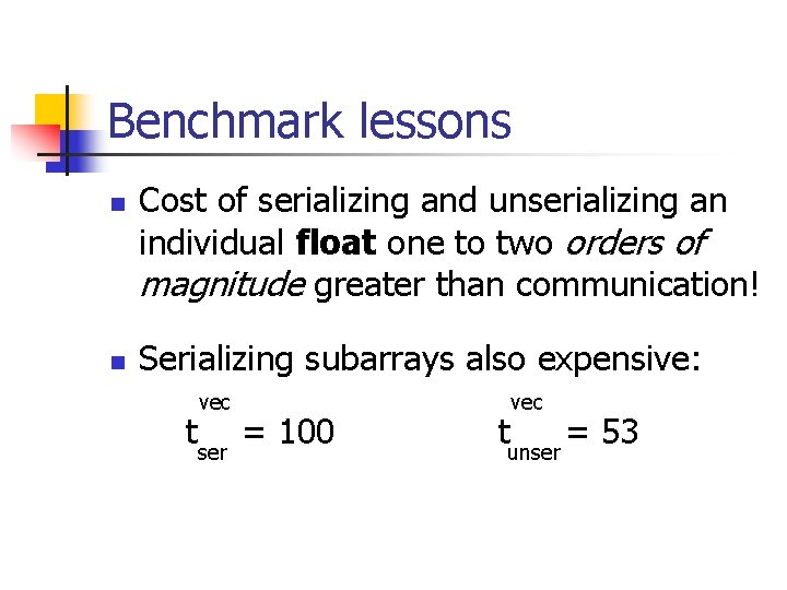 Benchmark lessons n n Cost of serializing and unserializing an individual float one to