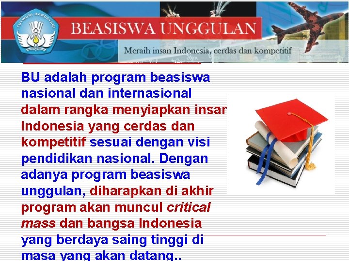 BU adalah program beasiswa nasional dan internasional dalam rangka menyiapkan insan Indonesia yang cerdas