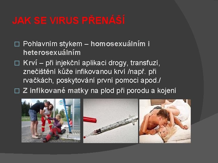 JAK SE VIRUS PŘENÁŠÍ Pohlavním stykem – homosexuálním i heterosexuálním � Krví – při