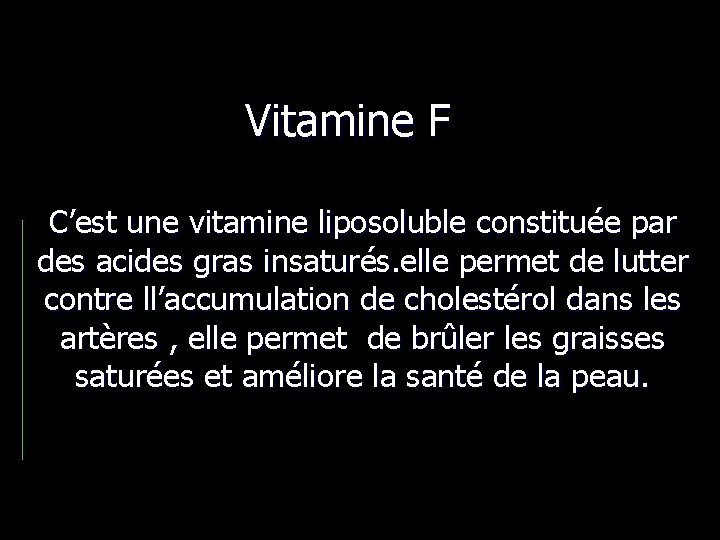 Vitamine F C’est une vitamine liposoluble constituée par des acides gras insaturés. elle permet