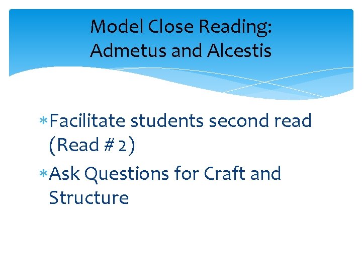 Model Close Reading: Admetus and Alcestis Facilitate students second read (Read # 2) Ask