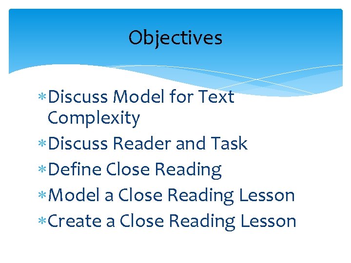Objectives Discuss Model for Text Complexity Discuss Reader and Task Define Close Reading Model
