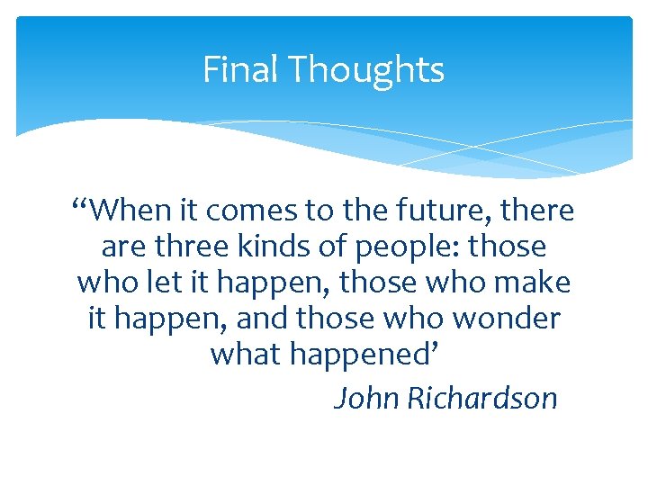 Final Thoughts “When it comes to the future, there are three kinds of people: