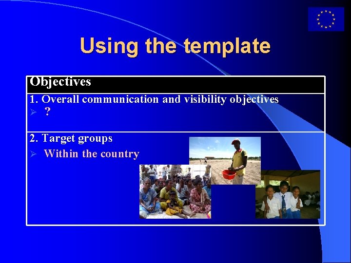 Using the template Objectives 1. Overall communication and visibility objectives ? 2. Target groups