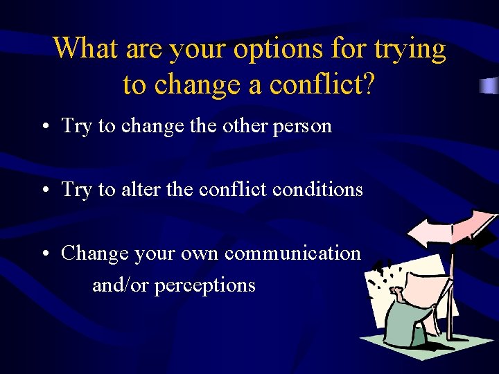 What are your options for trying to change a conflict? • Try to change