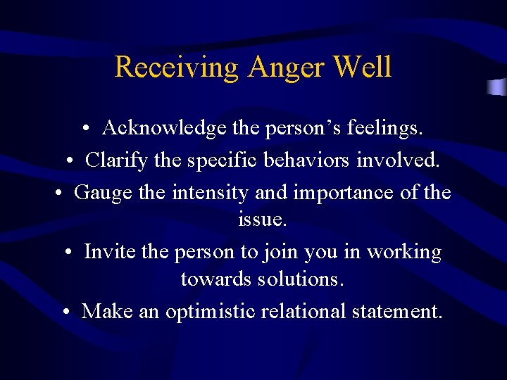 Receiving Anger Well • Acknowledge the person’s feelings. • Clarify the specific behaviors involved.