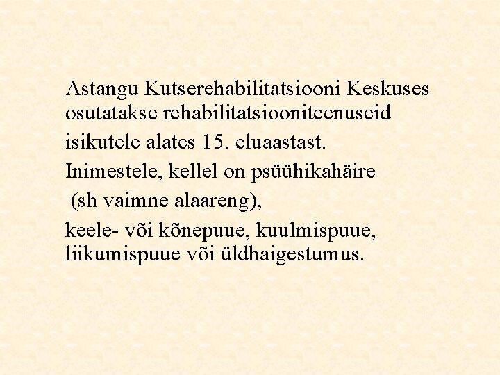 Astangu Kutserehabilitatsiooni Keskuses osutatakse rehabilitatsiooniteenuseid isikutele alates 15. eluaastast. Inimestele, kellel on psüühikahäire (sh