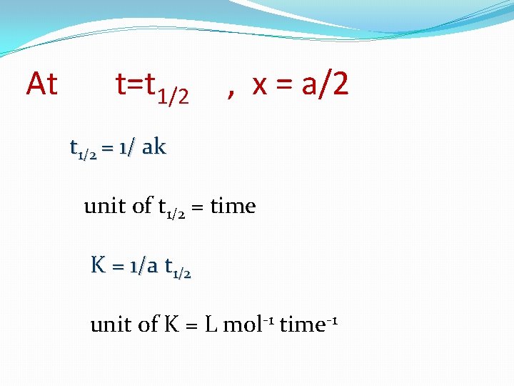 At t=t 1/2 , x = a/2 t 1/2 = 1/ ak unit of