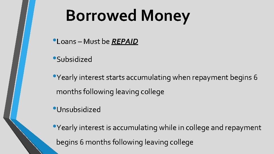 Borrowed Money • Loans – Must be REPAID • Subsidized • Yearly interest starts