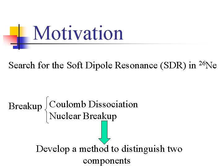 Motivation Search for the Soft Dipole Resonance (SDR) in 26 Ne Breakup Coulomb Dissociation