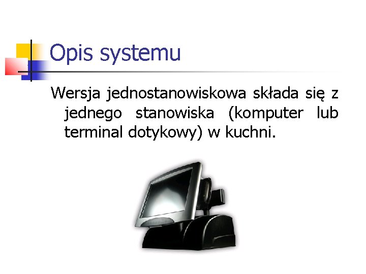 Opis systemu Wersja jednostanowiskowa składa się z jednego stanowiska (komputer lub terminal dotykowy) w