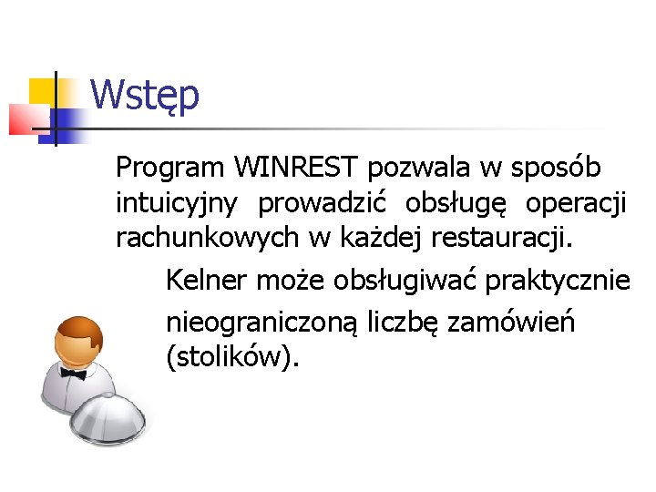 Wstęp Program WINREST pozwala w sposób intuicyjny prowadzić obsługę operacji rachunkowych w każdej restauracji. Wstęp Program WINREST pozwala w sposób intuicyjny prowadzić obsługę operacji rachunkowych w każdej restauracji.