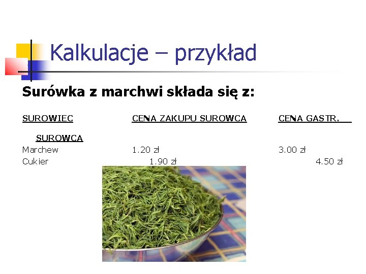 Kalkulacje – przykład Surówka z marchwi składa się z: SUROWIEC CENA ZAKUPU SUROWCA CENA