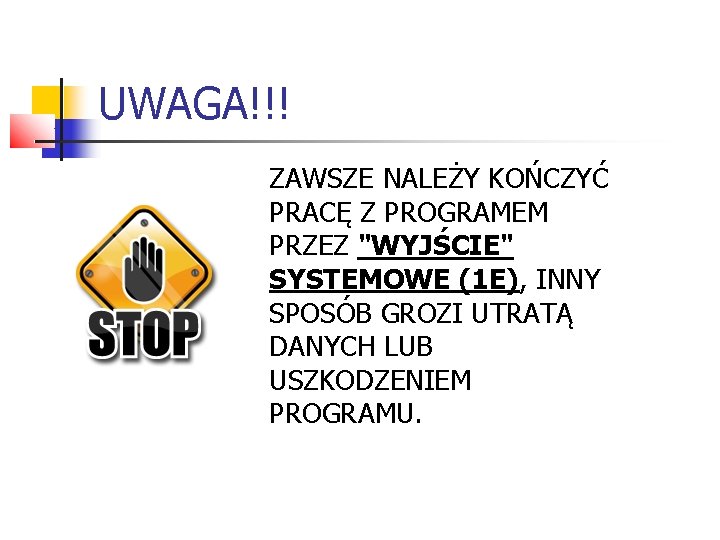 UWAGA!!! ZAWSZE NALEŻY KOŃCZYĆ PRACĘ Z PROGRAMEM PRZEZ "WYJŚCIE" SYSTEMOWE (1 E), INNY SPOSÓB