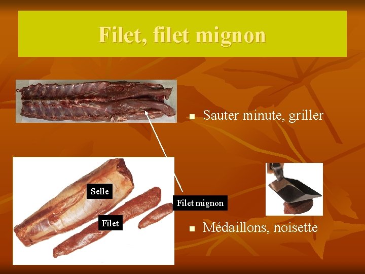 Filet, filet mignon n Sauter minute, griller Selle Filet mignon Filet n Médaillons, noisette