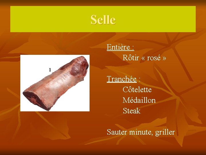Selle Entière : Rôtir « rosé » Tranchée : Côtelette Médaillon Steak Sauter minute,