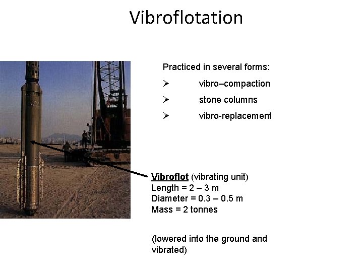 Vibroflotation Suitable for granular soils Practiced in several forms: Ø vibro–compaction Ø stone columns