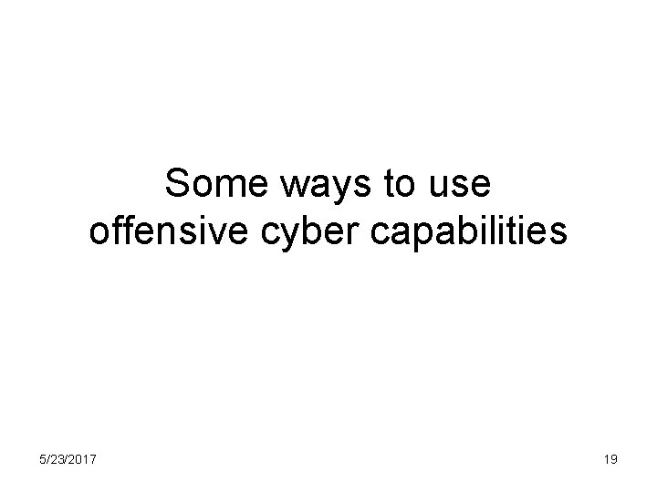 Some ways to use offensive cyber capabilities 5/23/2017 19 