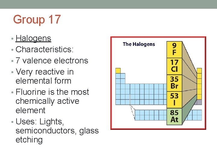 Group 17 • Halogens • Characteristics: • 7 valence electrons • Very reactive in