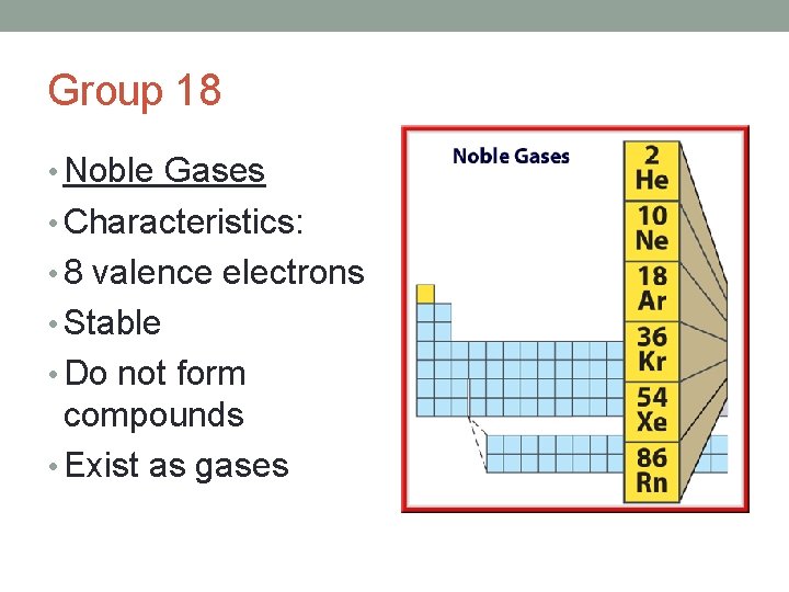 Group 18 • Noble Gases • Characteristics: • 8 valence electrons • Stable •