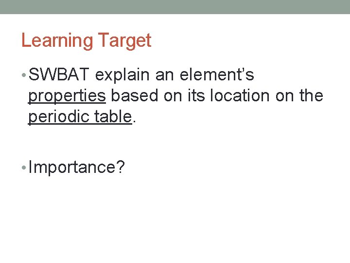 Learning Target • SWBAT explain an element’s properties based on its location on the