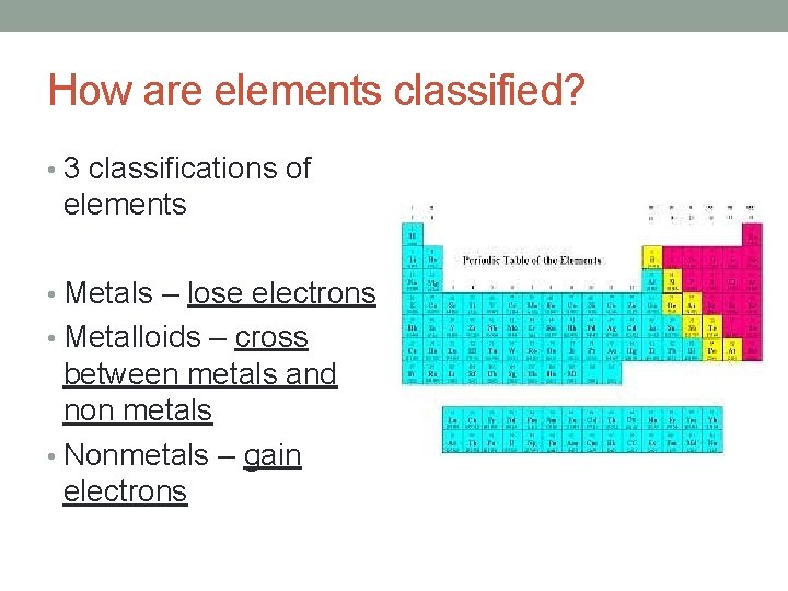 How are elements classified? • 3 classifications of elements • Metals – lose electrons