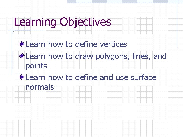 Learning Objectives Learn how to define vertices Learn how to draw polygons, lines, and