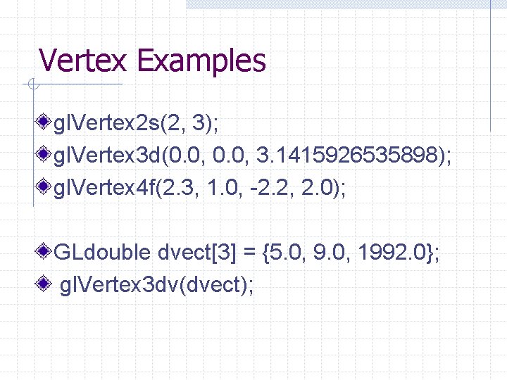 Vertex Examples gl. Vertex 2 s(2, 3); gl. Vertex 3 d(0. 0, 3. 1415926535898);