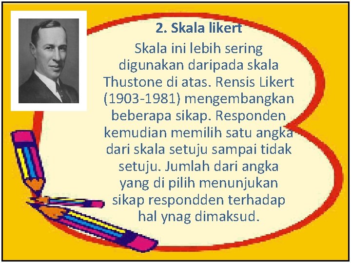 2. Skala likert Skala ini lebih sering digunakan daripada skala Thustone di atas. Rensis