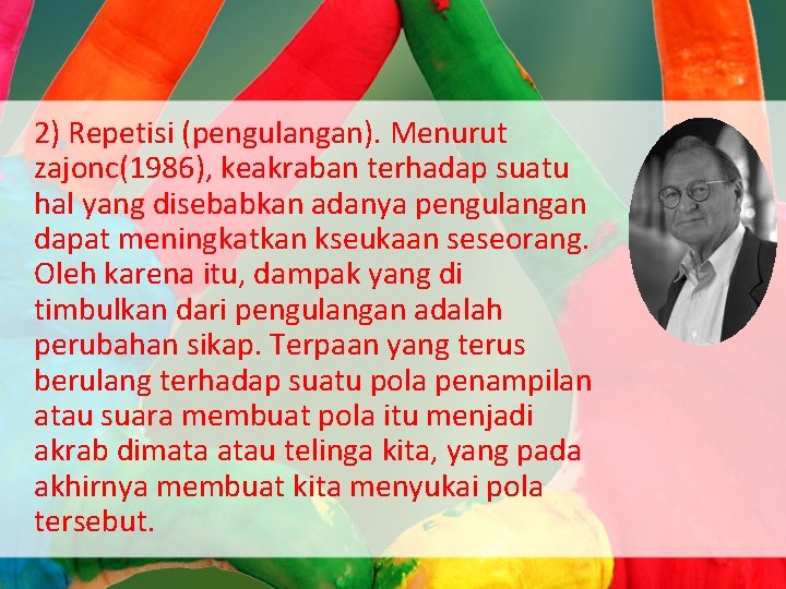 2) Repetisi (pengulangan). Menurut zajonc(1986), keakraban terhadap suatu hal yang disebabkan adanya pengulangan dapat