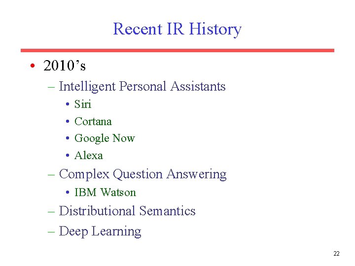 Recent IR History • 2010’s – Intelligent Personal Assistants • • Siri Cortana Google