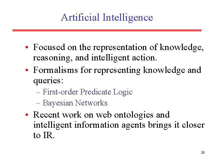 Artificial Intelligence • Focused on the representation of knowledge, reasoning, and intelligent action. •