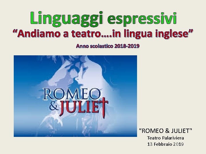 Linguaggi espressivi “Andiamo a teatro…. in lingua inglese” Anno scolastico 2018 -2019 “ROMEO &