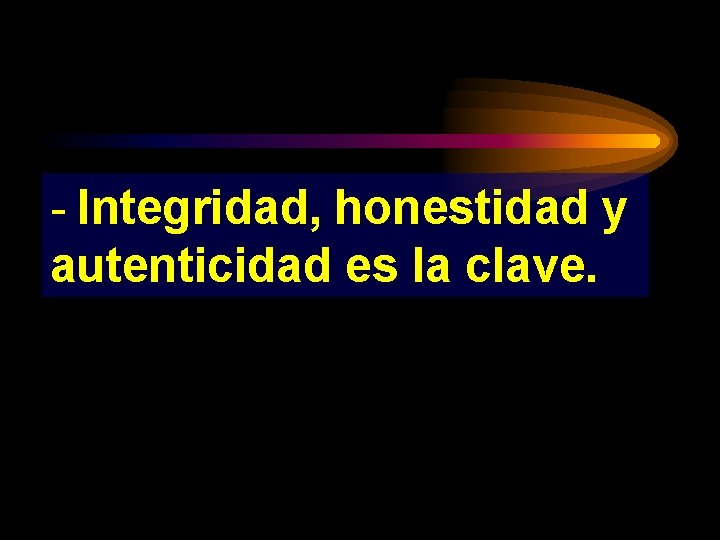 - Integridad, honestidad y autenticidad es la clave. 