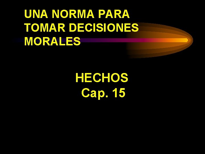 UNA NORMA PARA TOMAR DECISIONES MORALES HECHOS Cap. 15 