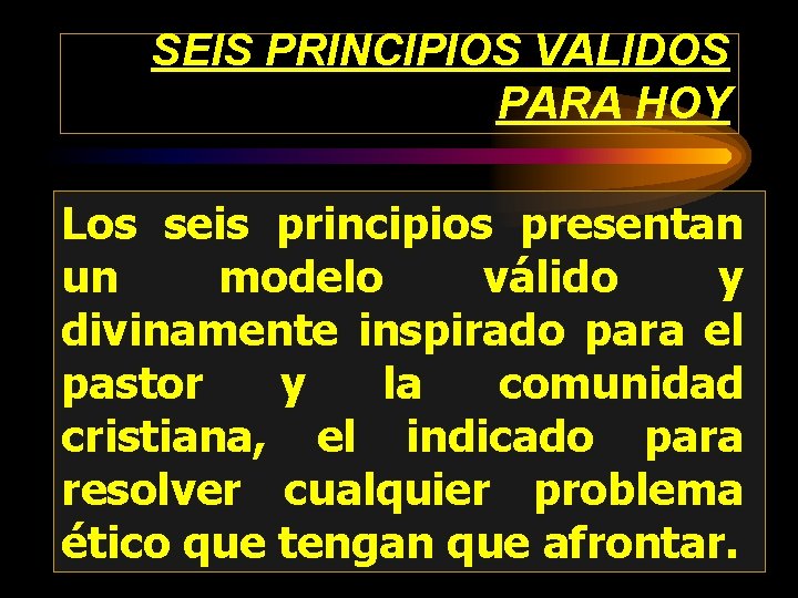 SEIS PRINCIPIOS VALIDOS PARA HOY Los seis principios presentan un modelo válido y divinamente