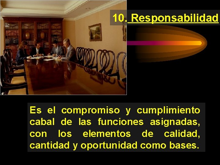 10. Responsabilidad: Es el compromiso y cumplimiento cabal de las funciones asignadas, con los