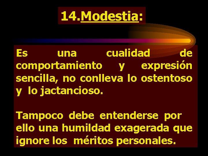 14. Modestia: Es una cualidad de comportamiento y expresión sencilla, no conlleva lo ostentoso