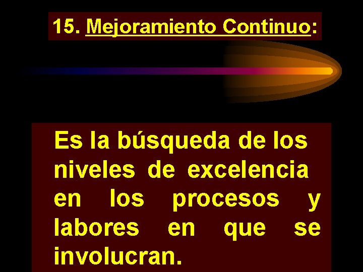 15. Mejoramiento Continuo: Es la búsqueda de los niveles de excelencia en los procesos